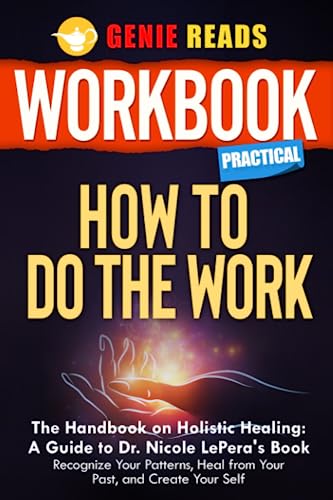 Workbook Practical: How to Do the Work: the Handbook on Holistic Healing: a Guide to Dr. Nicole Lepera's Book: Recognize Your Patterns, Heal from Your Past, and Create Your Self